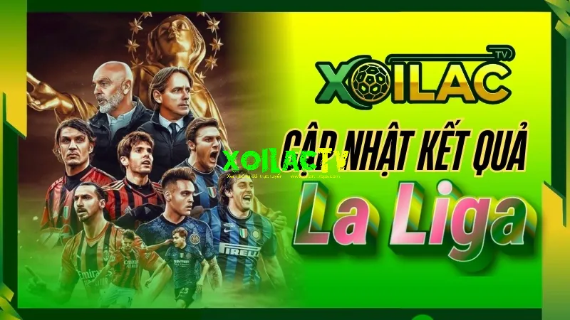 Kết Quả La Liga Tây Ban Nha – Cập Nhật Nhanh Trên Xoilac TV